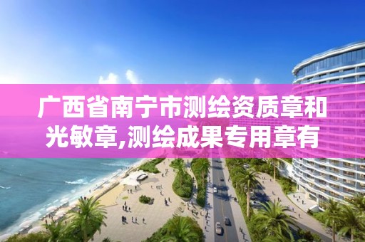 广西省南宁市测绘资质章和光敏章,测绘成果专用章有效期