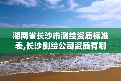 湖南省长沙市测绘资质标准表,长沙测绘公司资质有哪家