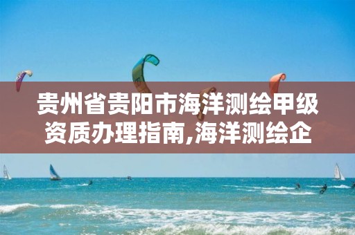 贵州省贵阳市海洋测绘甲级资质办理指南,海洋测绘企业