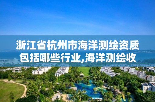 浙江省杭州市海洋测绘资质包括哪些行业,海洋测绘收费标准