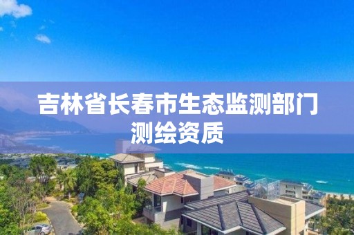 吉林省长春市生态监测部门测绘资质