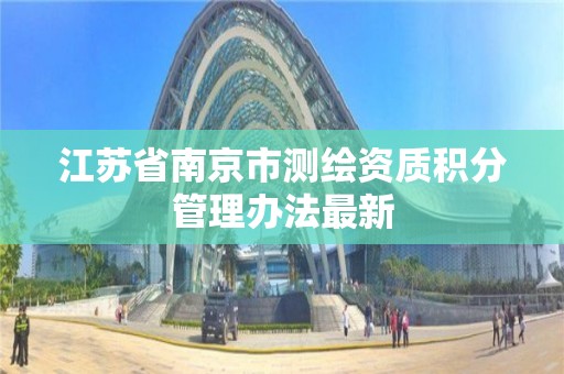 江苏省南京市测绘资质积分管理办法最新