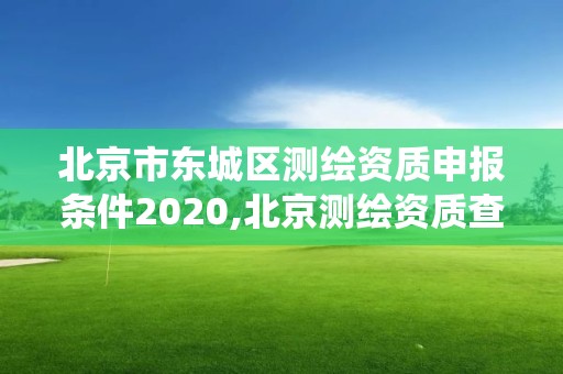 北京市东城区测绘资质申报条件2020,北京测绘资质查询系统