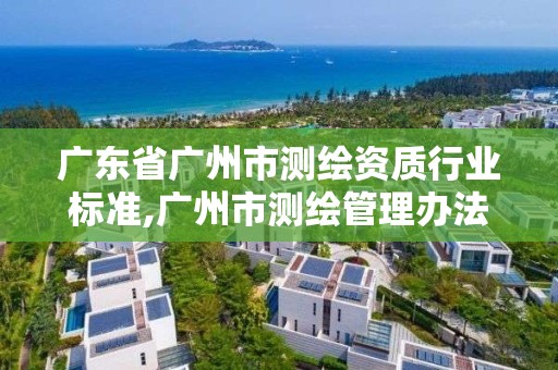 广东省广州市测绘资质行业标准,广州市测绘管理办法