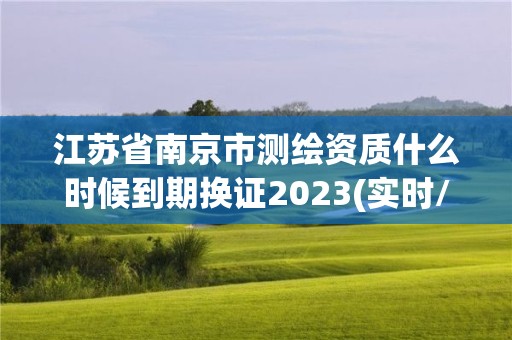 江苏省南京市测绘资质什么时候到期换证2023(实时/更新中)