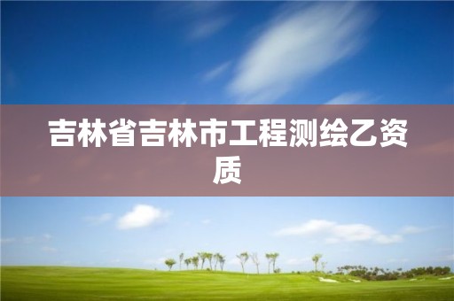 吉林省吉林市工程测绘乙资质