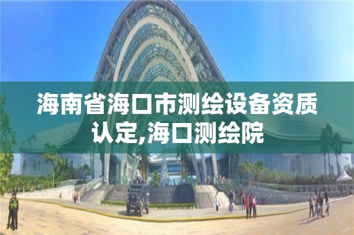 海南省海口市测绘设备资质认定,海口测绘院