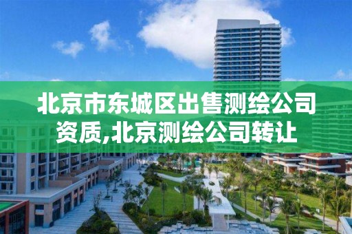 北京市东城区出售测绘公司资质,北京测绘公司转让