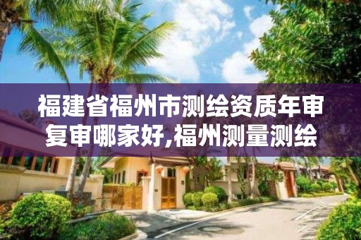 福建省福州市测绘资质年审复审哪家好,福州测量测绘公司