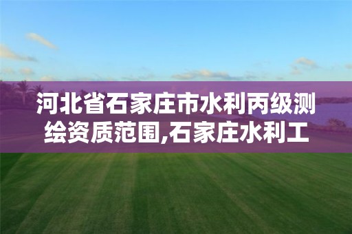 河北省石家庄市水利丙级测绘资质范围,石家庄水利工程检测单位