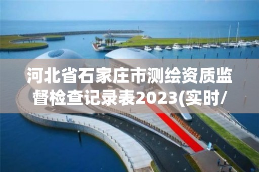 河北省石家庄市测绘资质监督检查记录表2023(实时/更新中)