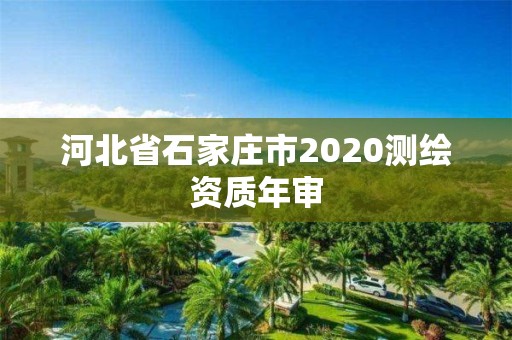 河北省石家庄市2020测绘资质年审