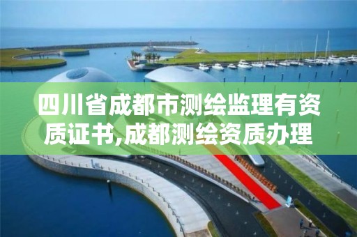 四川省成都市测绘监理有资质证书,成都测绘资质办理。