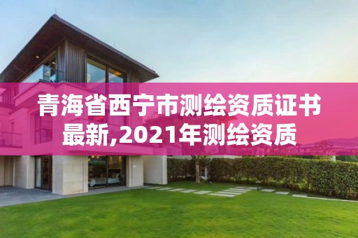 青海省西宁市测绘资质证书最新,2021年测绘资质