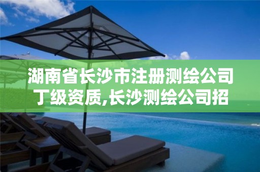 湖南省长沙市注册测绘公司丁级资质,长沙测绘公司招聘