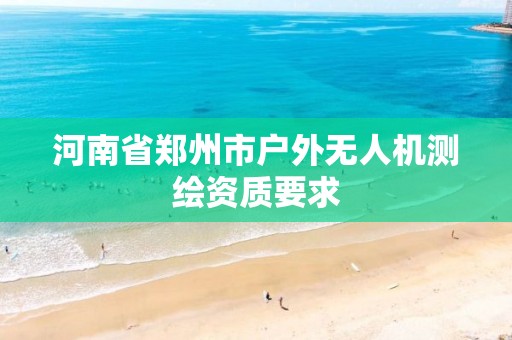 河南省郑州市户外无人机测绘资质要求