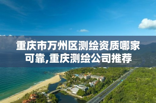 重庆市万州区测绘资质哪家可靠,重庆测绘公司推荐