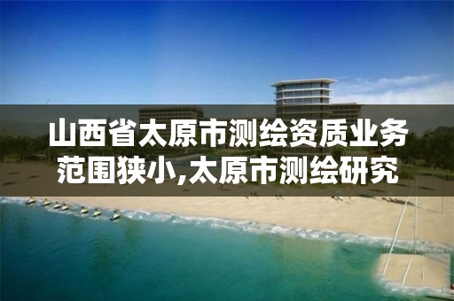 山西省太原市测绘资质业务范围狭小,太原市测绘研究院官网。