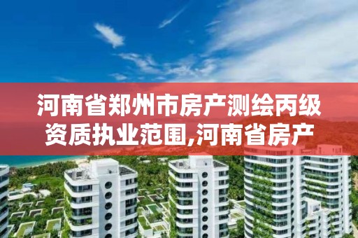 河南省郑州市房产测绘丙级资质执业范围,河南省房产测绘收费标准