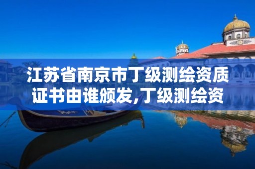 江苏省南京市丁级测绘资质证书由谁颁发,丁级测绘资质人员要求。