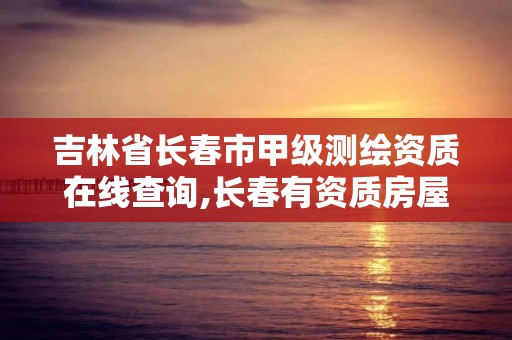 吉林省长春市甲级测绘资质在线查询,长春有资质房屋测绘公司电话