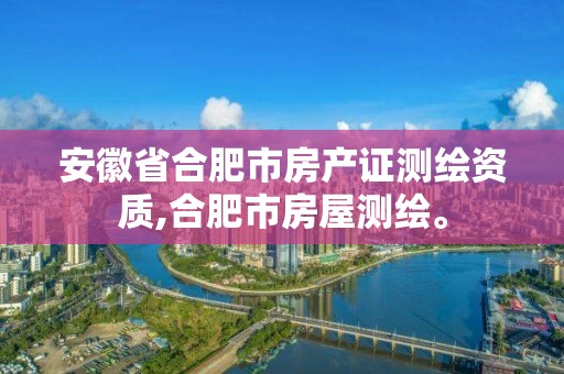 安徽省合肥市房产证测绘资质,合肥市房屋测绘。