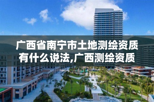 广西省南宁市土地测绘资质有什么说法,广西测绘资质单位