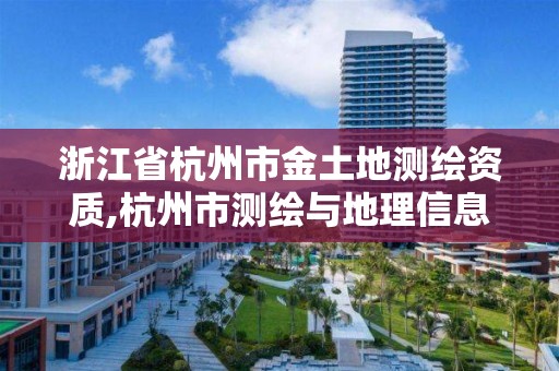 浙江省杭州市金土地测绘资质,杭州市测绘与地理信息行业协会