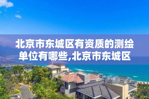 北京市东城区有资质的测绘单位有哪些,北京市东城区房屋管理局测绘一所。