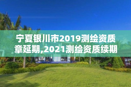 宁夏银川市2019测绘资质章延期,2021测绘资质续期