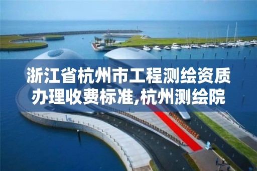 浙江省杭州市工程测绘资质办理收费标准,杭州测绘院