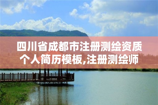 四川省成都市注册测绘资质个人简历模板,注册测绘师资质单位审核。