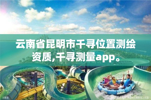 云南省昆明市千寻位置测绘资质,千寻测量app。