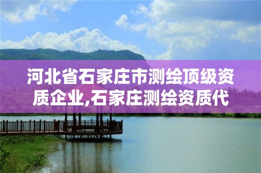 河北省石家庄市测绘顶级资质企业,石家庄测绘资质代办