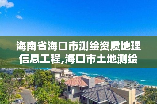 海南省海口市测绘资质地理信息工程,海口市土地测绘院。