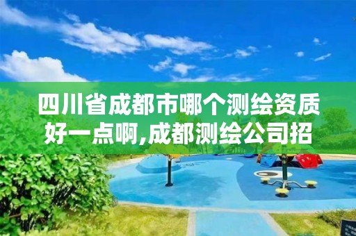 四川省成都市哪个测绘资质好一点啊,成都测绘公司招聘。