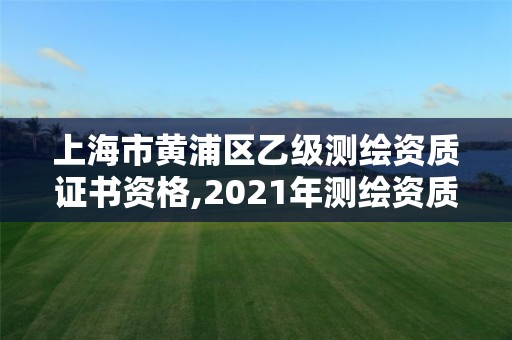 上海市黄浦区乙级测绘资质证书资格,2021年测绘资质乙级人员要求。