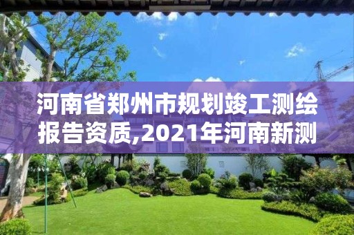 河南省郑州市规划竣工测绘报告资质,2021年河南新测绘资质办理