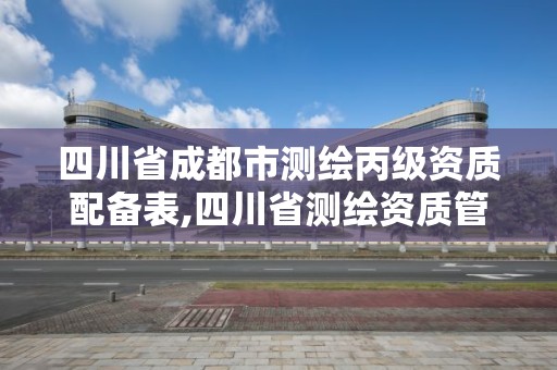 四川省成都市测绘丙级资质配备表,四川省测绘资质管理办法