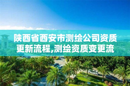 陕西省西安市测绘公司资质更新流程,测绘资质变更流程