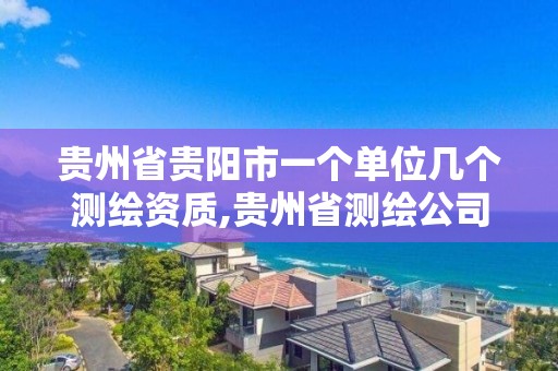 贵州省贵阳市一个单位几个测绘资质,贵州省测绘公司名单。