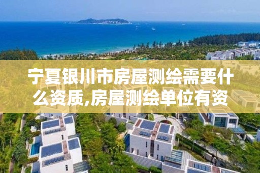 宁夏银川市房屋测绘需要什么资质,房屋测绘单位有资质要求吗