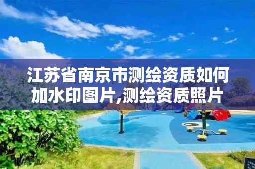 江苏省南京市测绘资质如何加水印图片,测绘资质照片