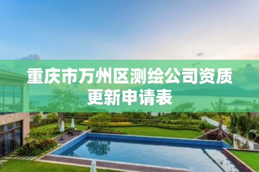 重庆市万州区测绘公司资质更新申请表