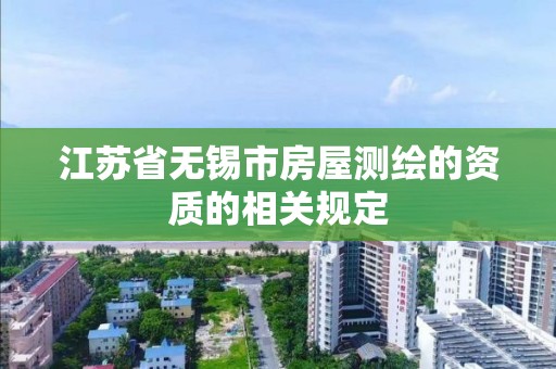 江苏省无锡市房屋测绘的资质的相关规定