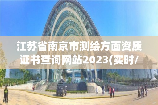 江苏省南京市测绘方面资质证书查询网站2023(实时/更新中)