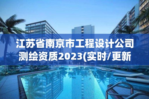 江苏省南京市工程设计公司测绘资质2023(实时/更新中)