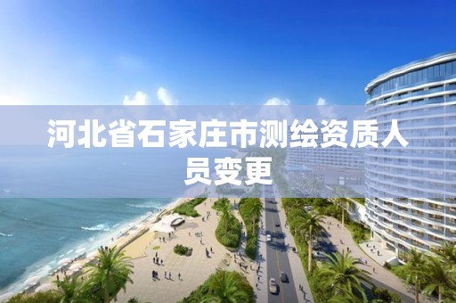 河北省石家庄市测绘资质人员变更