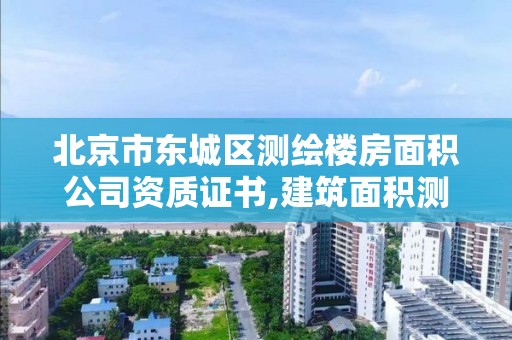 北京市东城区测绘楼房面积公司资质证书,建筑面积测绘资质