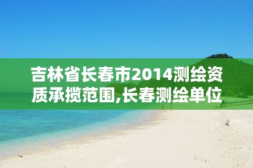 吉林省长春市2014测绘资质承揽范围,长春测绘单位